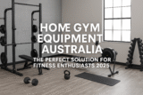Home Gym Equipments Australia: The Perfect Solution for Fitness Enthusiasts 2025